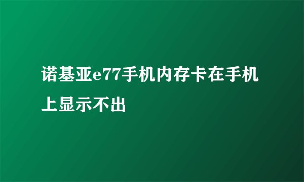 诺基亚e77手机内存卡在手机上显示不出