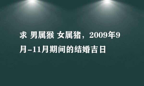 求 男属猴 女属猪，2009年9月-11月期间的结婚吉日