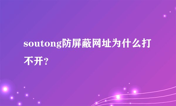 soutong防屏蔽网址为什么打不开？