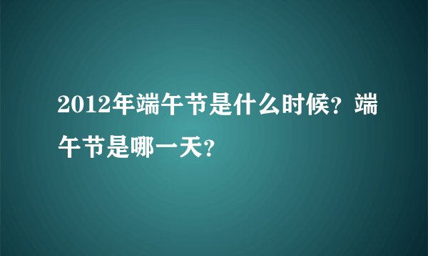 2012年端午节是什么时候？端午节是哪一天？