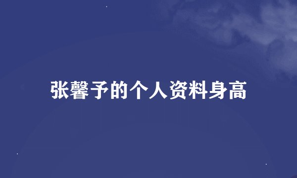 张馨予的个人资料身高