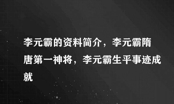 李元霸的资料简介，李元霸隋唐第一神将，李元霸生平事迹成就
