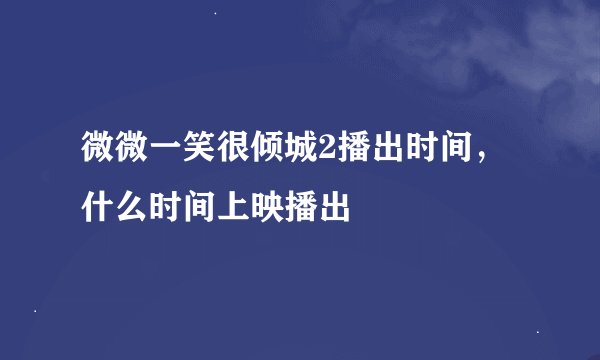 微微一笑很倾城2播出时间，什么时间上映播出