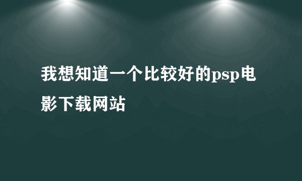 我想知道一个比较好的psp电影下载网站