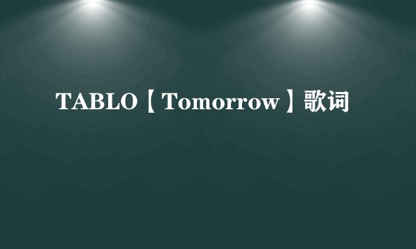 TABLO【Tomorrow】歌词