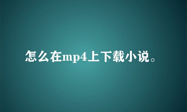 怎么在mp4上下载小说。