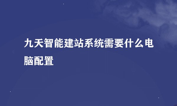 九天智能建站系统需要什么电脑配置