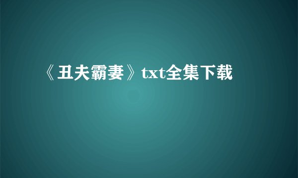 《丑夫霸妻》txt全集下载