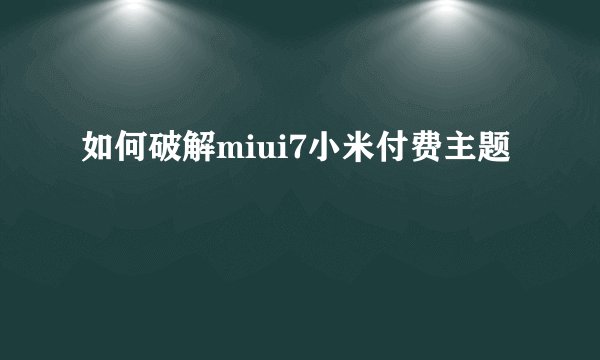 如何破解miui7小米付费主题