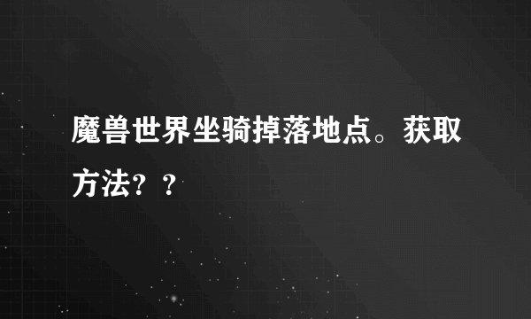 魔兽世界坐骑掉落地点。获取方法？？