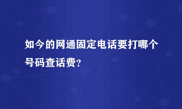 如今的网通固定电话要打哪个号码查话费？