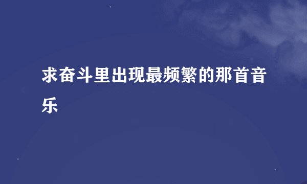 求奋斗里出现最频繁的那首音乐