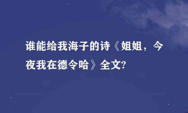 谁能给我海子的诗《姐姐，今夜我在德令哈》全文?