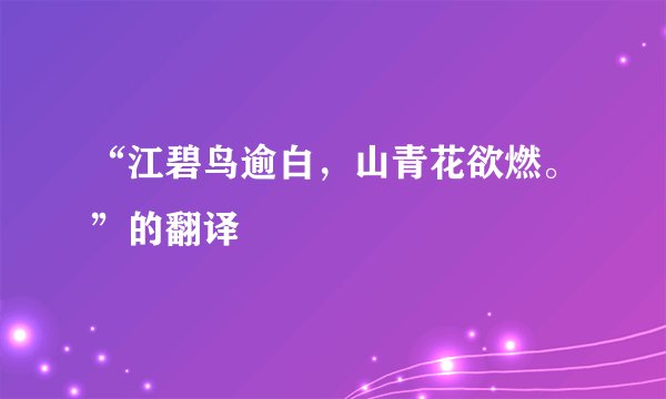“江碧鸟逾白，山青花欲燃。”的翻译