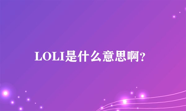 LOLI是什么意思啊？