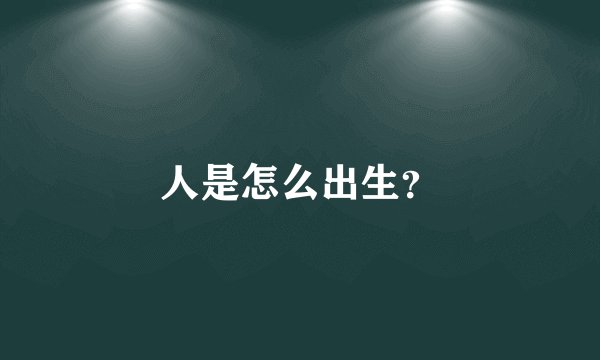 人是怎么出生？