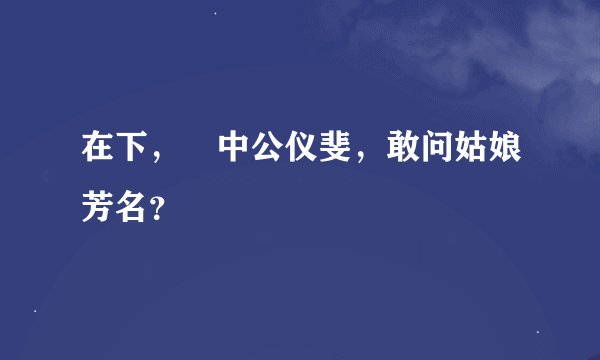 在下，柸中公仪斐，敢问姑娘芳名？