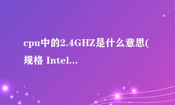 cpu中的2.4GHZ是什么意思(规格 Intel(R) Celeron(R) CPU 2.40GHz )