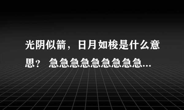 光阴似箭，日月如梭是什么意思？ 急急急急急急急急急急急急！！！！！！！！！！！！！！！！！！！！！！