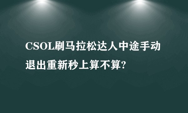 CSOL刷马拉松达人中途手动退出重新秒上算不算?
