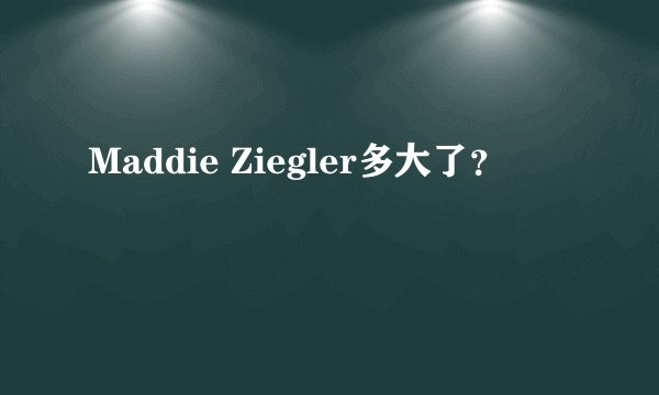 Maddie Ziegler多大了？