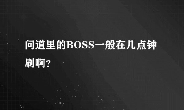 问道里的BOSS一般在几点钟刷啊？