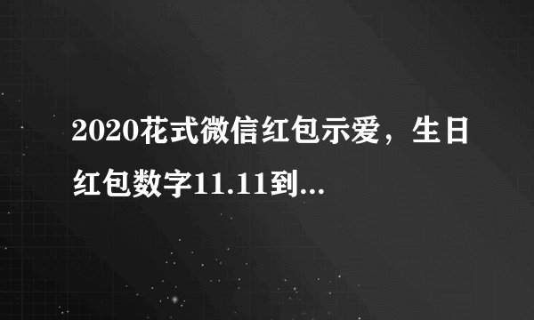 2020花式微信红包示爱，生日红包数字11.11到99.99的意思