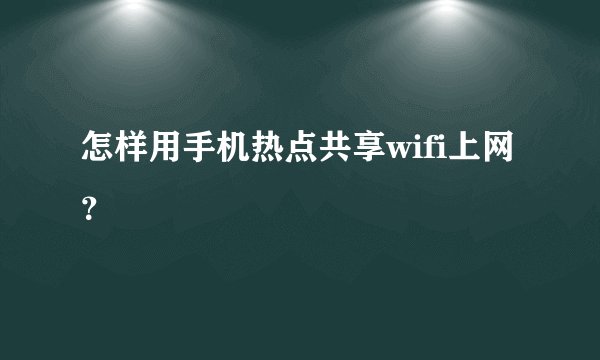 怎样用手机热点共享wifi上网？