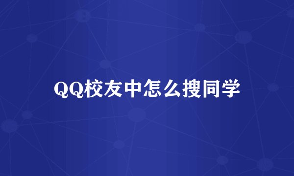 QQ校友中怎么搜同学