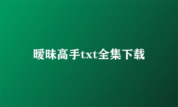 暧昧高手txt全集下载
