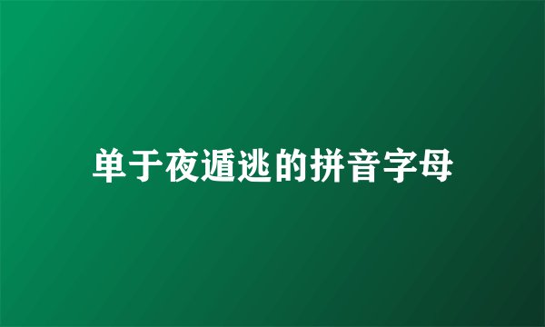 单于夜遁逃的拼音字母