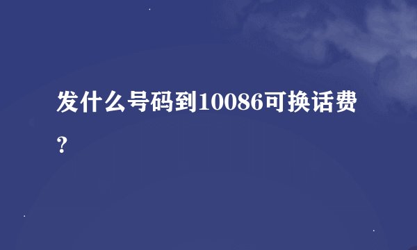 发什么号码到10086可换话费？