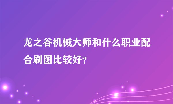 龙之谷机械大师和什么职业配合刷图比较好？