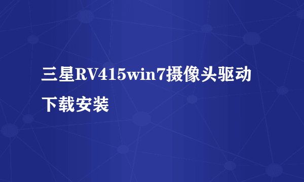三星RV415win7摄像头驱动下载安装