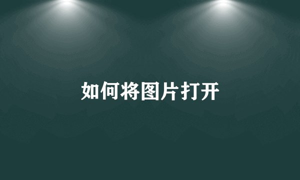 如何将图片打开