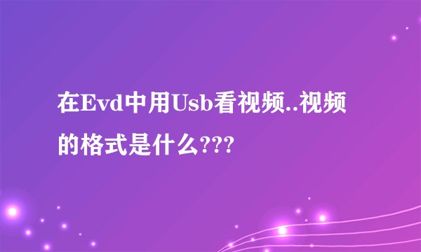 在Evd中用Usb看视频..视频的格式是什么???