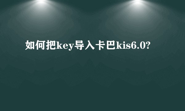 如何把key导入卡巴kis6.0?