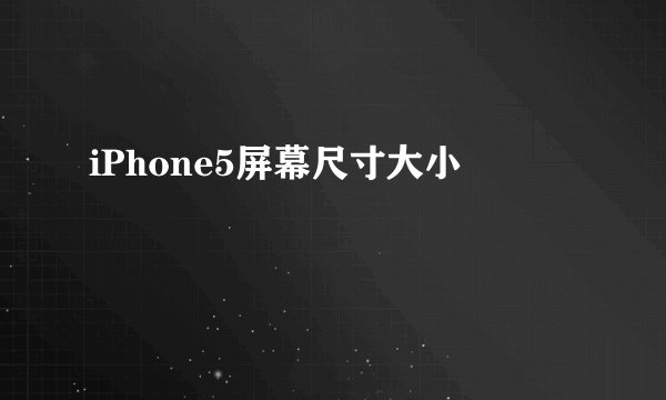 iPhone5屏幕尺寸大小