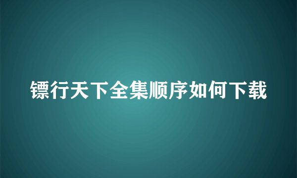 镖行天下全集顺序如何下载