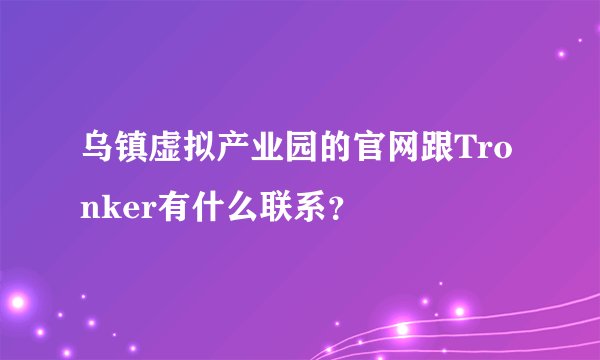 乌镇虚拟产业园的官网跟Tronker有什么联系？