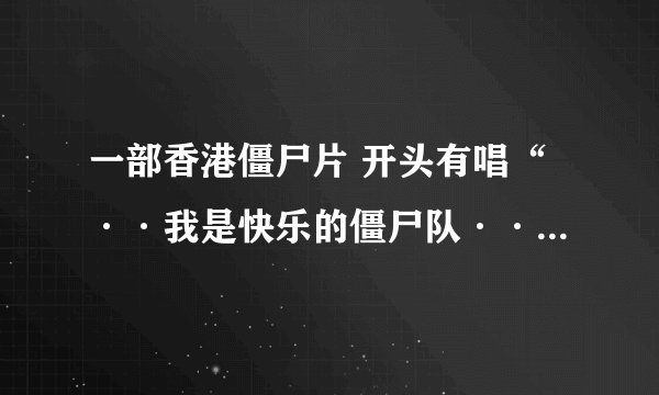 一部香港僵尸片 开头有唱“··我是快乐的僵尸队··”，片名叫什么啊