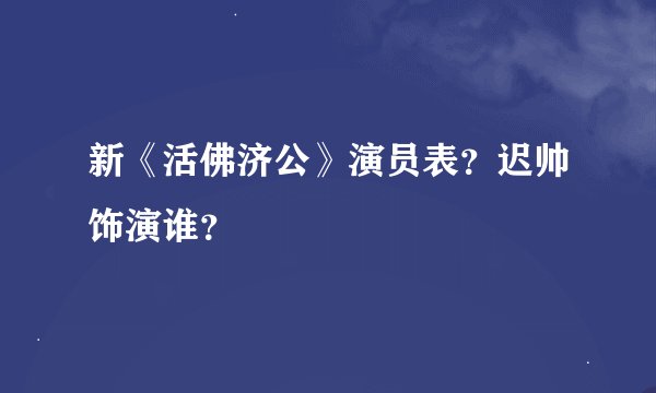 新《活佛济公》演员表？迟帅饰演谁？