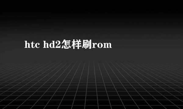 htc hd2怎样刷rom
