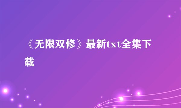 《无限双修》最新txt全集下载