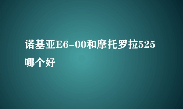 诺基亚E6-00和摩托罗拉525哪个好