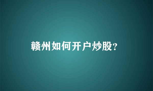 赣州如何开户炒股？