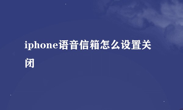 iphone语音信箱怎么设置关闭