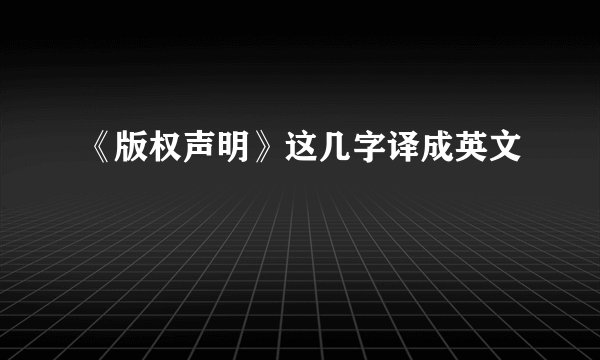 《版权声明》这几字译成英文