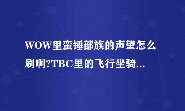 WOW里蛮锤部族的声望怎么刷啊?TBC里的飞行坐骑要多钱了