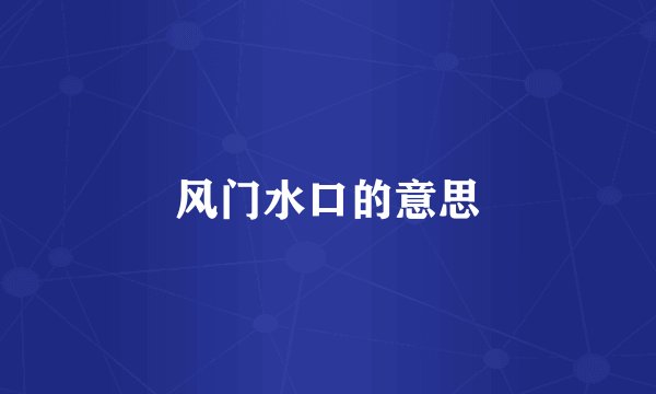 风门水口的意思
